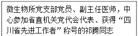 文本框: 微生物所党支部党员、副主任医师，中心参加省直机关党代会代表、获得“四川省先进工作者”称号的祁腾同志